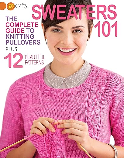 Sweaters 101-The Complete Guide To Knitting Pullovers Plus 12 Beautiful Patterns